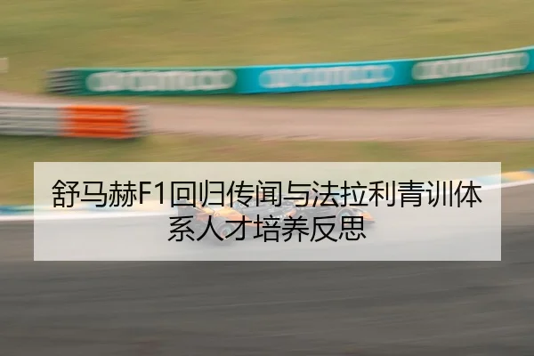 舒马赫F1回归传闻与法拉利青训体系人才培养反思